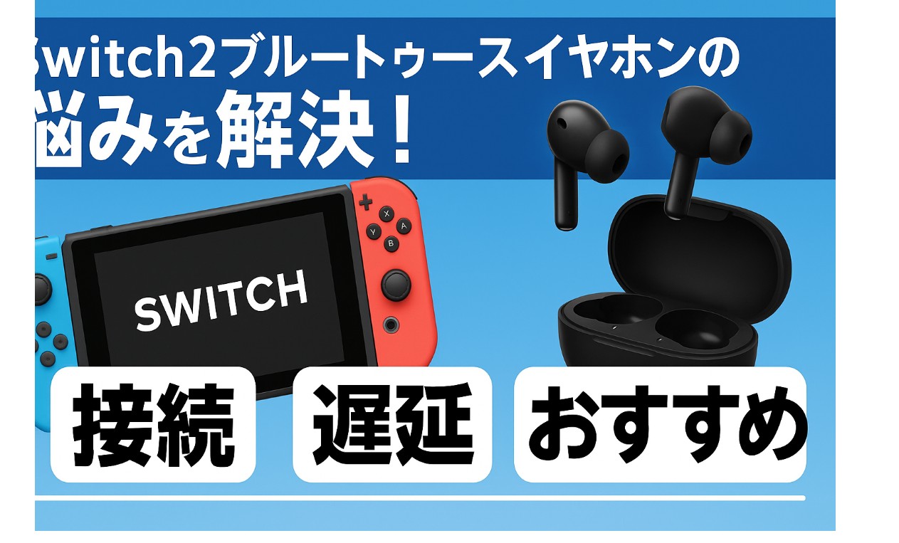 Switch2ブルートゥースイヤホンの悩みを解決！接続・遅延・おすすめ