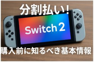 新型Switch2の分割払い！購入前に知るべき基本情報
