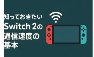 知っておきたいSwitch2の通信速度の基本
