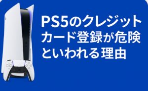 ps5のクレジットカード登録が危険と言われる理由