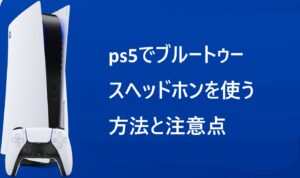 ps5でブルートゥースヘッドホンを使う方法と注意点