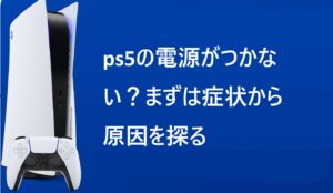 ps5の電源がつかない？まずは症状から原因を探る