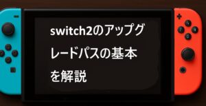 switch2のアップグレードパスの基本を解説