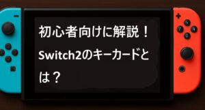 初心者向けに解説！Switch2のキーカードとは？