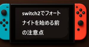 switch2でフォートナイトを始める前の注意点