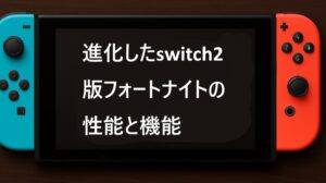 進化したswitch2版フォートナイトの性能と機能