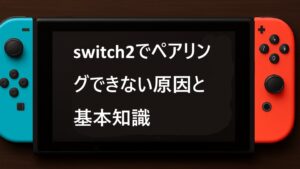 switch2でペアリングできない原因と基本知識