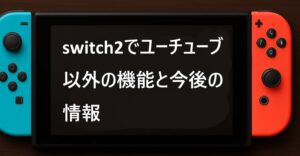 switch2でユーチューブ以外の機能と今後の情報