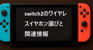 switch2のワイヤレスイヤホン選びと関連情報