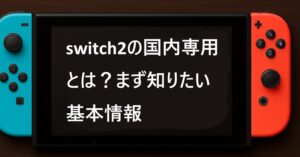 switch2の国内専用とは？まず知りたい基本情報