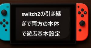 switch2の引き継ぎで両方の本体で遊ぶ基本設定
