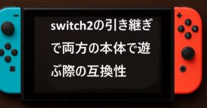 switch2の引き継ぎで両方の本体で遊ぶ際の互換性