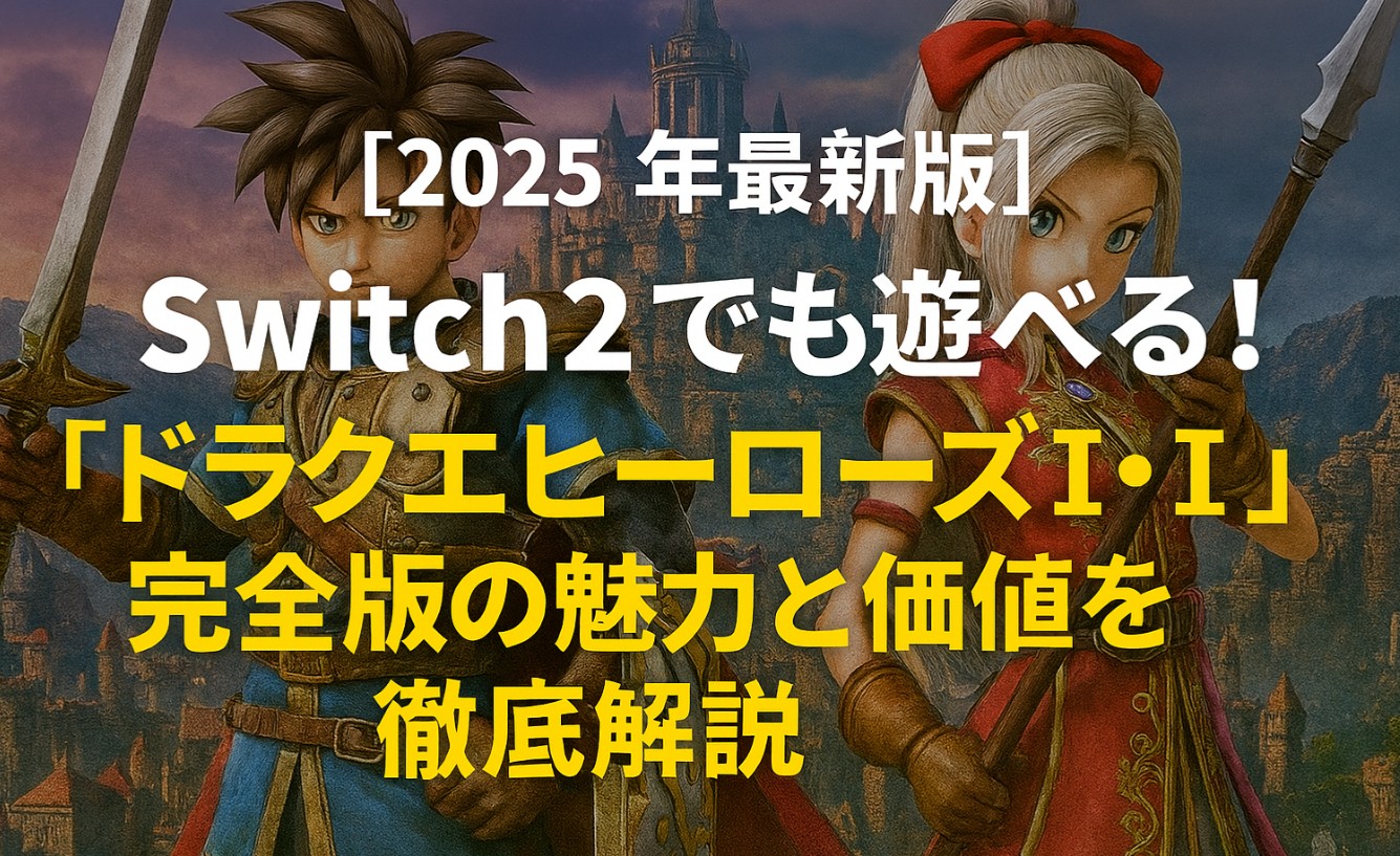 【2025年最新版】Switch2でも遊べる！『ドラクエヒーローズI・II』完全版の魅力と価値を徹底解説