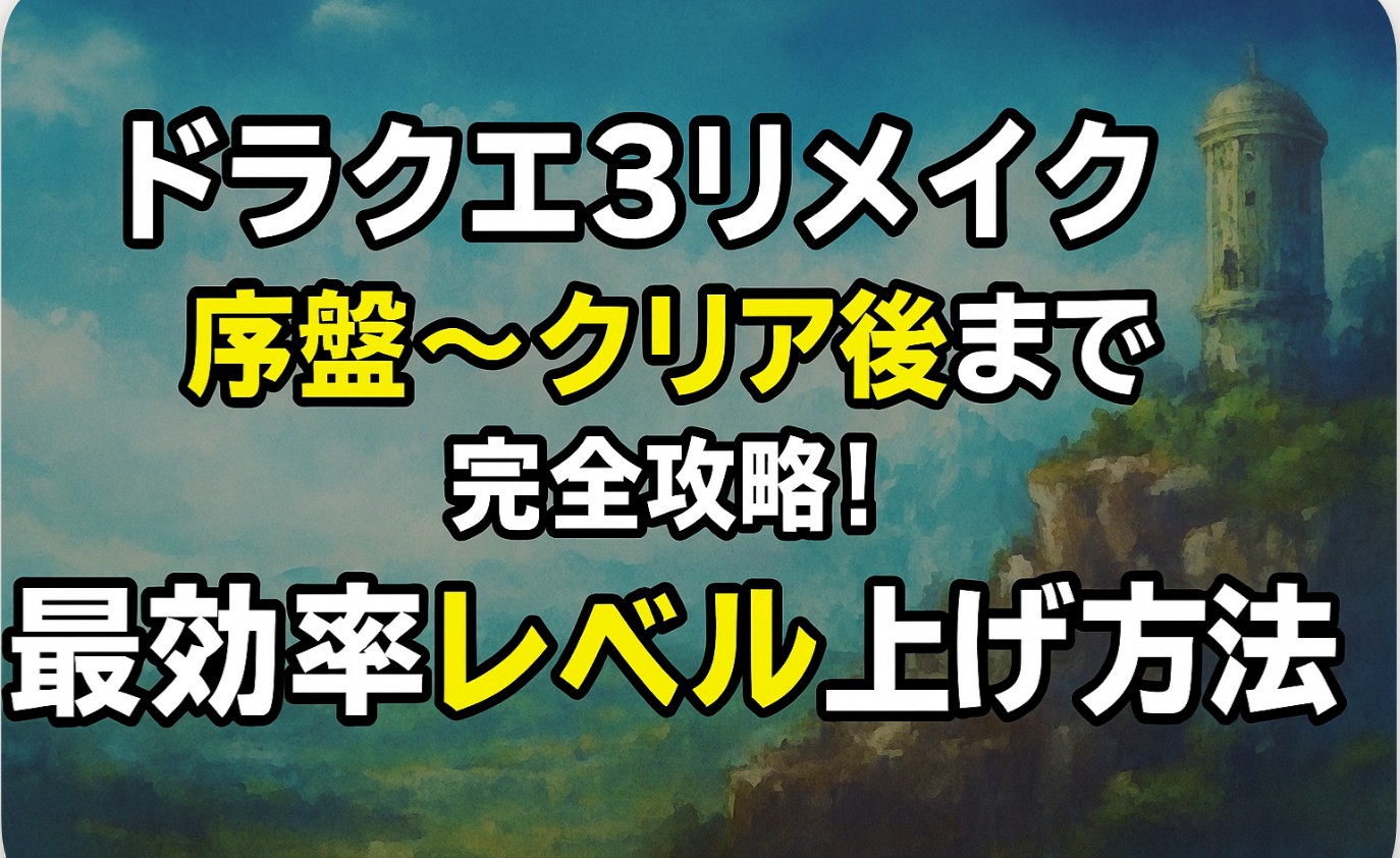 【ドラクエ3リメイク】序盤〜クリア後まで完全攻略！最効率レベル上げ方法まとめ