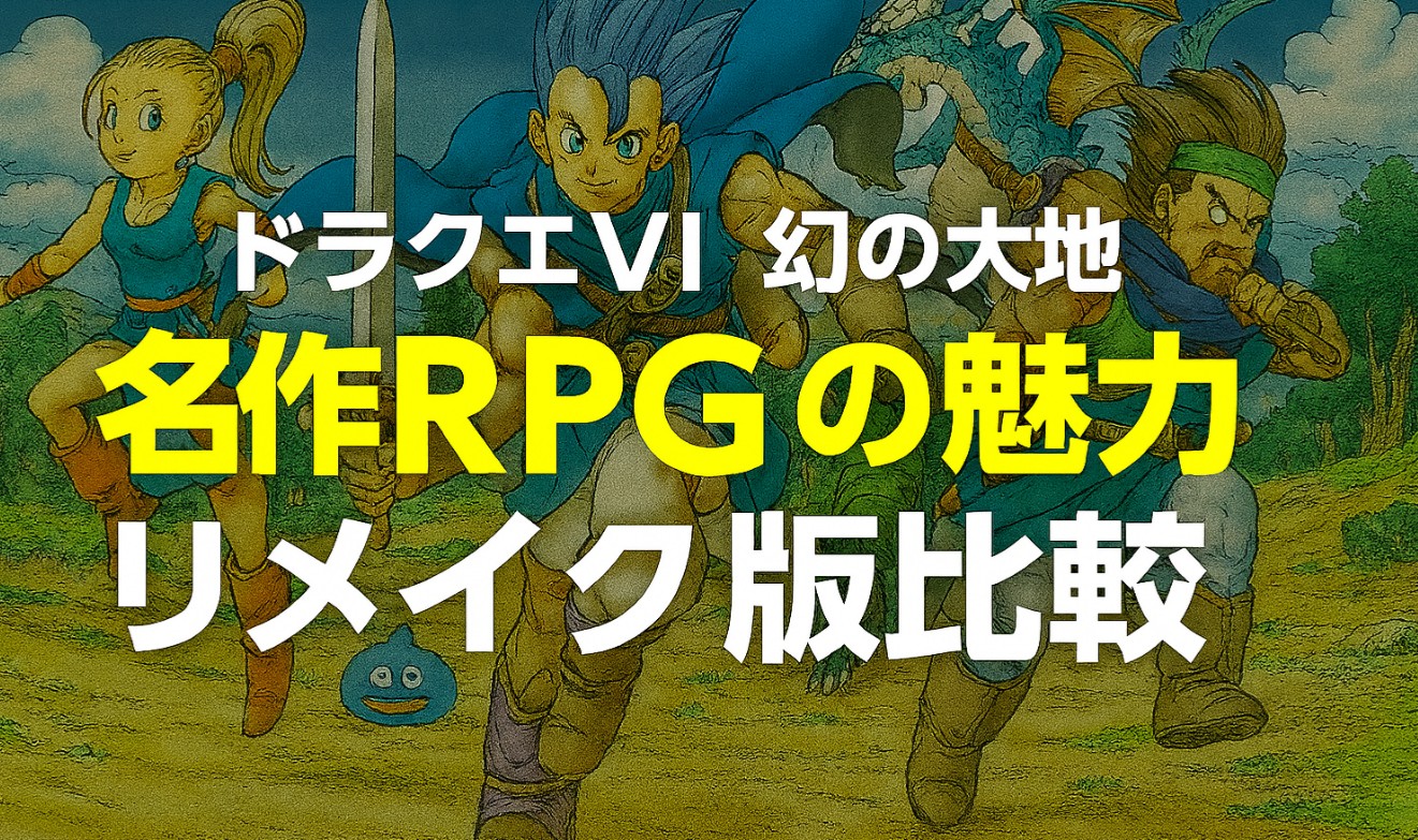ドラクエVI幻の大地｜夢と現実が交錯する名作RPGの魅力とリメイク版比較