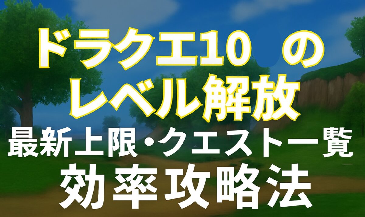 ドラクエ10のレベル解放｜最新上限・クエスト一覧・効率攻略法