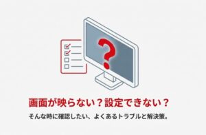 画面が映らない、設定できないなどのトラブル時に確認すべき項目を示すイメージ画像。